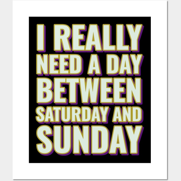 I really need a day between Saturday and Sunday Wall Art by Emy wise